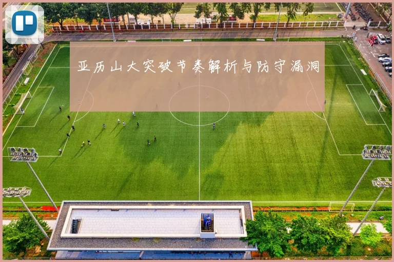 亚历山大突破节奏解析与防守漏洞