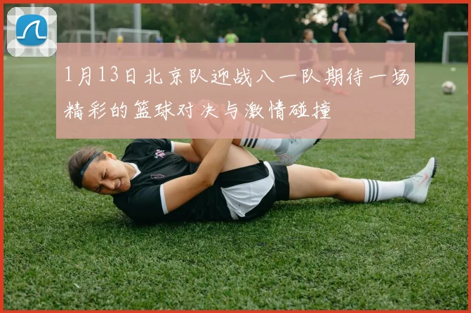 1月13日北京队迎战八一队期待一场精彩的篮球对决与激情碰撞