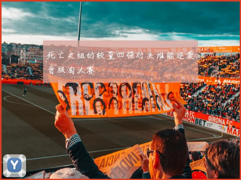 死亡之组的较量四强对决谁能逆袭晋级淘汰赛