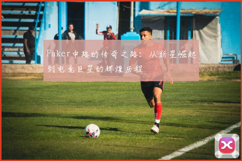 Faker中路的传奇之路：从新星崛起到电竞巨星的辉煌历程