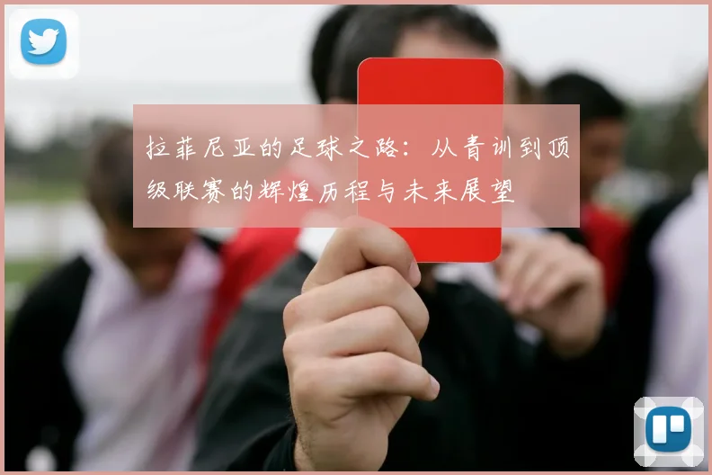 拉菲尼亚的足球之路：从青训到顶级联赛的辉煌历程与未来展望