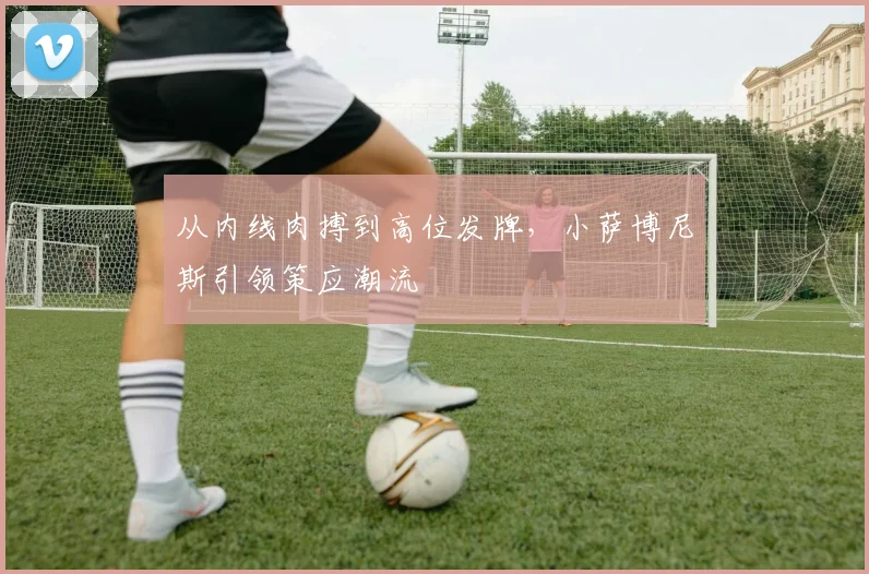 从内线肉搏到高位发牌，小萨博尼斯引领策应潮流