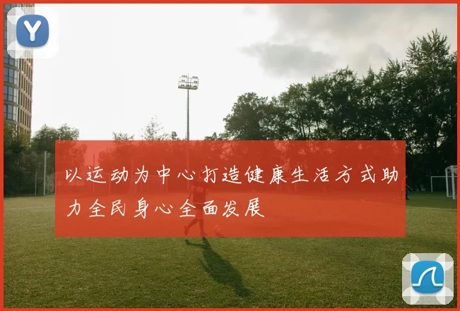 以运动为中心打造健康生活方式助力全民身心全面发展