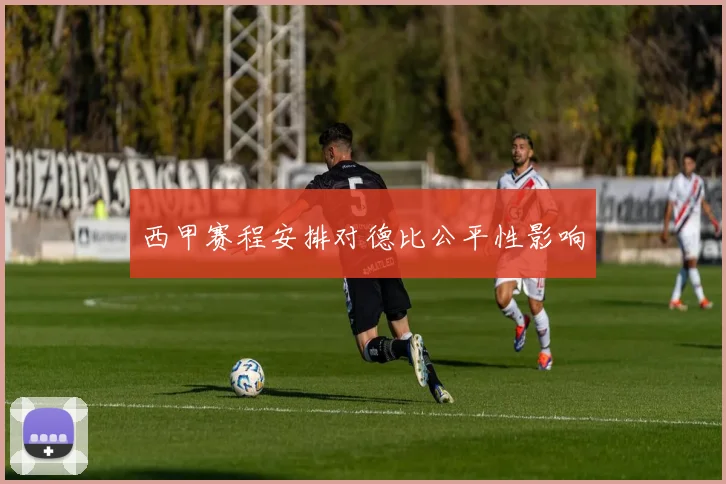 西甲赛程安排对德比公平性影响