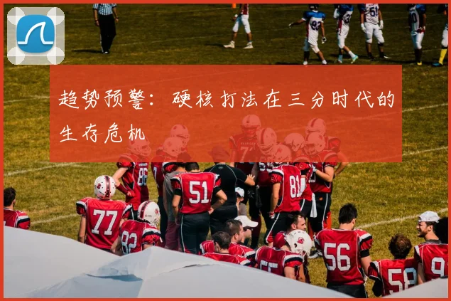 趋势预警：硬核打法在三分时代的生存危机