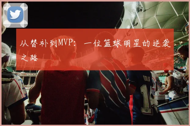 从替补到MVP：一位篮球明星的逆袭之路