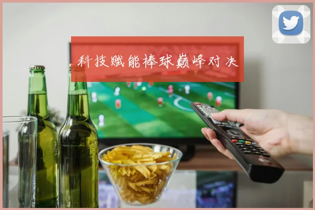 科技赋能棒球巅峰对决