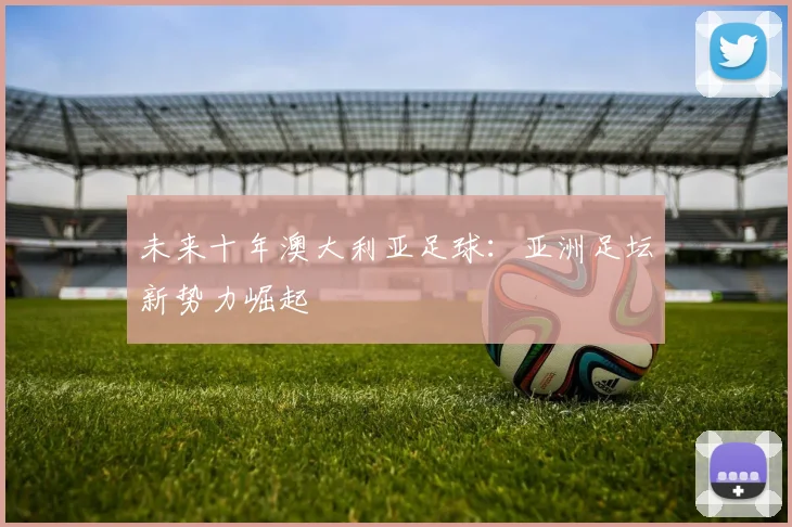 未来十年澳大利亚足球：亚洲足坛新势力崛起
