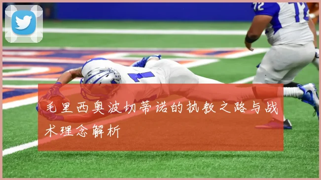 毛里西奥波切蒂诺的执教之路与战术理念解析